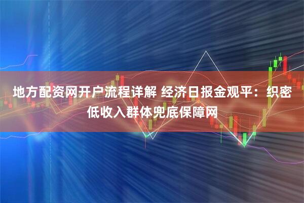 地方配资网开户流程详解 经济日报金观平：织密低收入群体兜底保障网