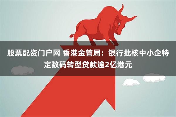股票配资门户网 香港金管局：银行批核中小企特定数码转型贷款逾2亿港元