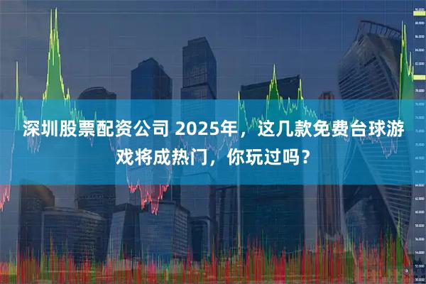 深圳股票配资公司 2025年，这几款免费台球游戏将成热门，你玩过吗？