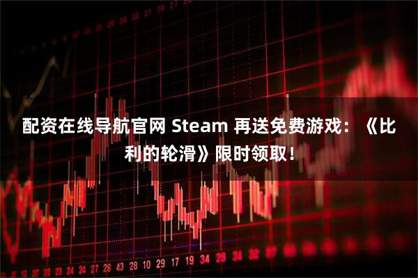 配资在线导航官网 Steam 再送免费游戏：《比利的轮滑》限时领取！