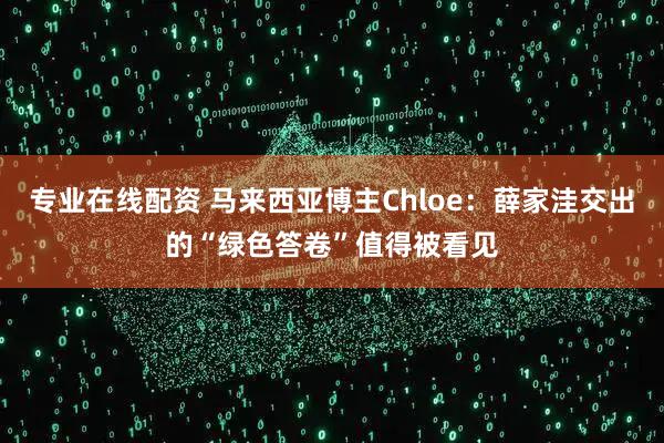 专业在线配资 马来西亚博主Chloe：薛家洼交出的“绿色答卷”值得被看见