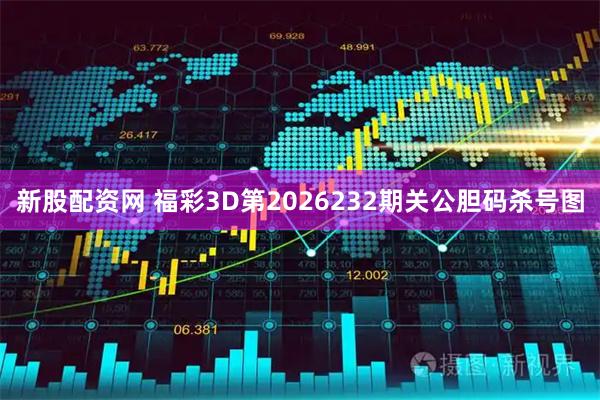 新股配资网 福彩3D第2026232期关公胆码杀号图