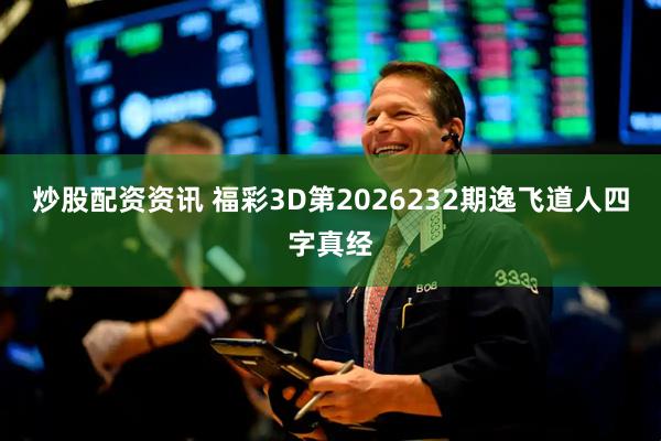 炒股配资资讯 福彩3D第2026232期逸飞道人四字真经